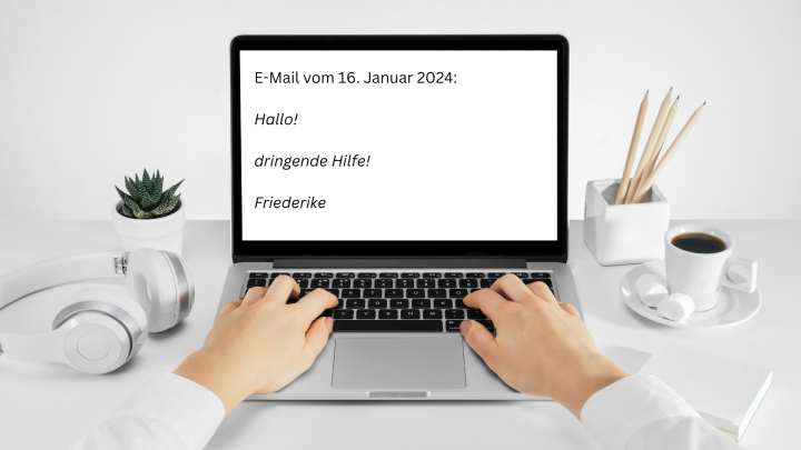Auf einem Schreibtisch tippt eine Person an einem Laptop. Auf dem Bildschirm steht: "E-Mail vom 16. Januar 2024: Hallo! dringende Hilfe! Friederike."