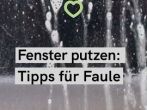 Fenster putzen für Faule: einfache Tipps und Hausmittel